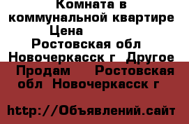 Комната в коммунальной квартире › Цена ­ 390 000 - Ростовская обл., Новочеркасск г. Другое » Продам   . Ростовская обл.,Новочеркасск г.